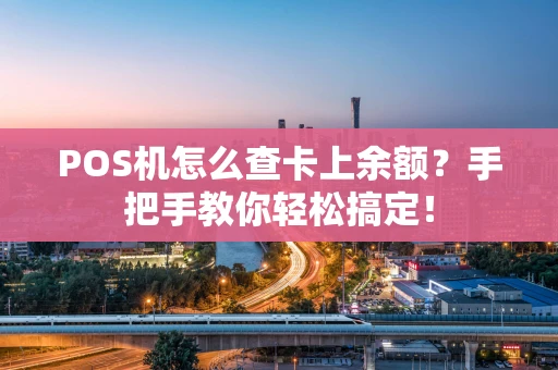 POS机怎么查卡上余额？手把手教你轻松搞定！