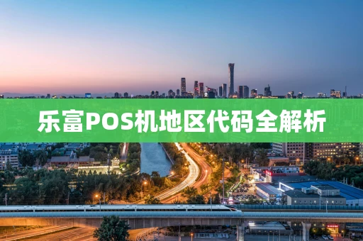 乐富POS机地区代码全解析