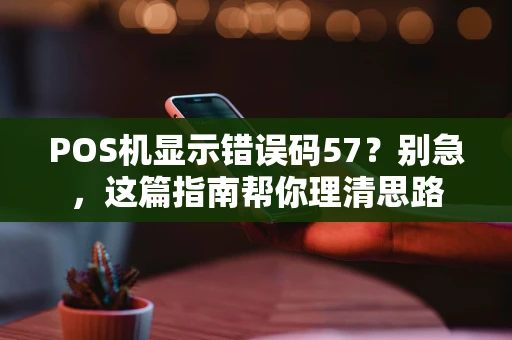 POS机显示错误码57？别急，这篇指南帮你理清思路