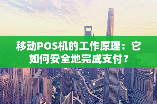 移动POS机的工作原理：它如何安全地完成支付？