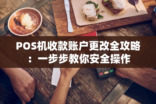 POS机收款账户更改全攻略：一步步教你安全操作