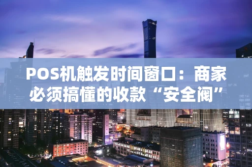 POS机触发时间窗口：商家必须搞懂的收款“安全阀”与“效率键”