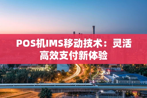 POS机IMS移动技术：灵活高效支付新体验