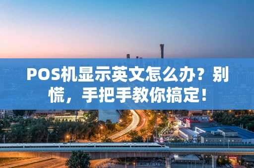 POS机显示英文怎么办？别慌，手把手教你搞定！