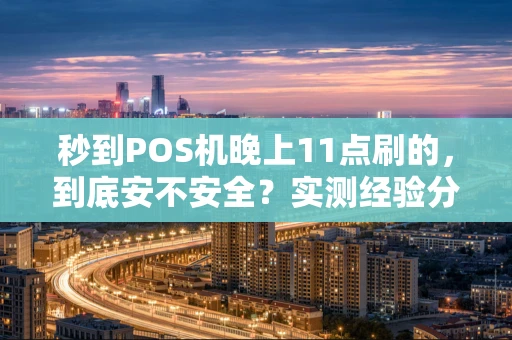 秒到POS机晚上11点刷的，到底安不安全？实测经验分享