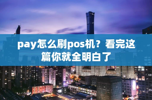 pay怎么刷pos机?看完这篇你就全明白了 pay怎么刷pos机?看完这篇你就全明白了