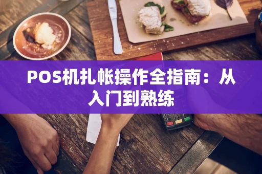 POS机扎帐操作全指南：从入门到熟练