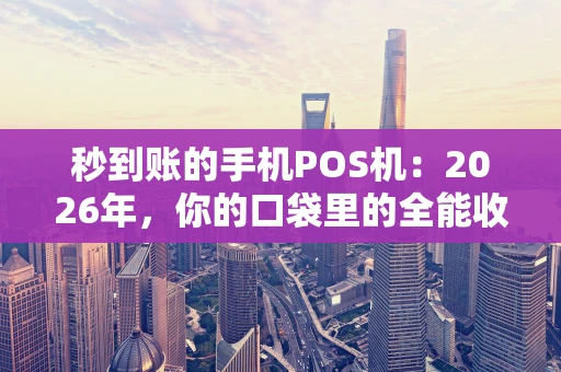 秒到账的手机POS机：2026年，你的口袋里的全能收款管家