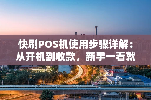 快刷POS机使用步骤详解：从开机到收款，新手一看就会
