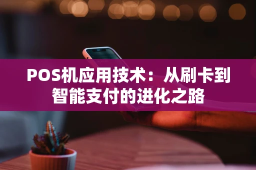 POS机应用技术：从刷卡到智能支付的进化之路