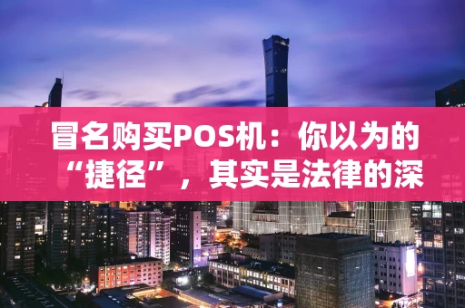 冒名购买POS机：你以为的“捷径”，其实是法律的深渊