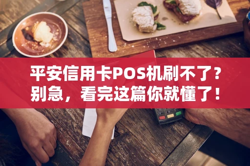 平安信用卡POS机刷不了？别急，看完这篇你就懂了！