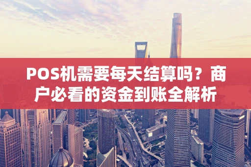 POS机需要每天结算吗？商户必看的资金到账全解析