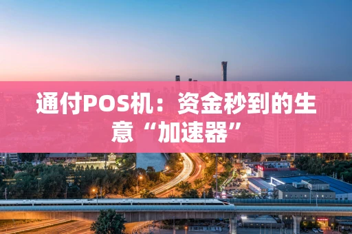 通付POS机：资金秒到的生意“加速器”