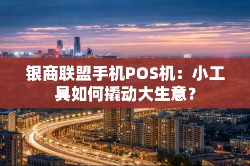 银商联盟手机POS机：小工具如何撬动大生意？