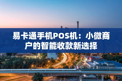 易卡通手机POS机:小微商户的智能收款新选择 易卡通手机POS机:小微商户的智能收款新选择