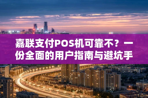 嘉联支付POS机可靠不?一份全面的用户指南与避坑手册 嘉联支付POS机可靠不?一份全面的用户指南与避坑手册
