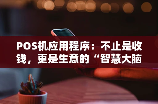POS机应用程序:不止是收钱,更是生意的“智慧大脑” POS机应用程序:不止是收钱,更是生意的“智慧大脑”