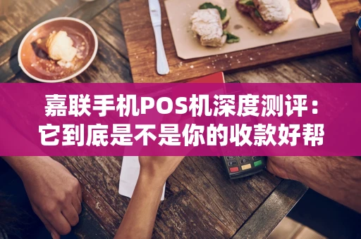 嘉联手机POS机深度测评:它到底是不是你的收款好帮手? 嘉联手机POS机深度测评:它到底是不是你的收款好帮手?