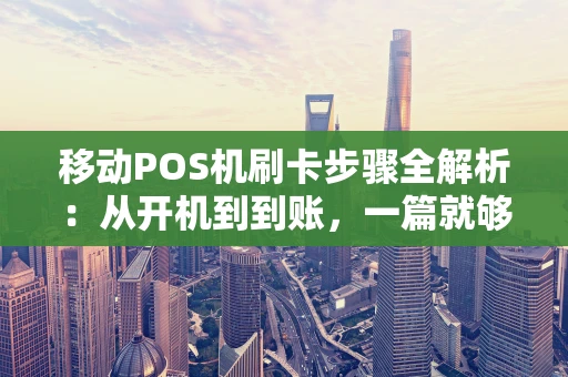 移动POS机刷卡步骤全解析:从开机到到账,一篇就够! 移动POS机刷卡步骤全解析:从开机到到账,一篇就够!