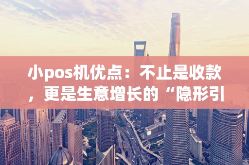 小pos机优点:不止是收款,更是生意增长的“隐形引擎” 小pos机优点:不止是收款,更是生意增长的“隐形引擎”