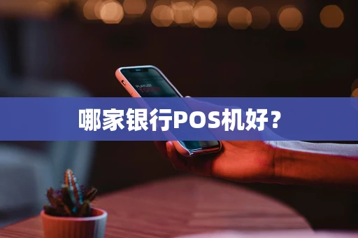 哪家银行POS机好? 哪家银行POS机好?