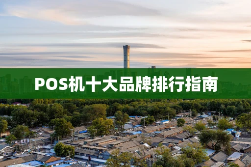 POS机十大品牌排行指南 POS机十大品牌排行指南