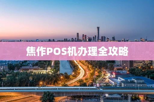 焦作POS机办理全攻略 焦作POS机办理全攻略