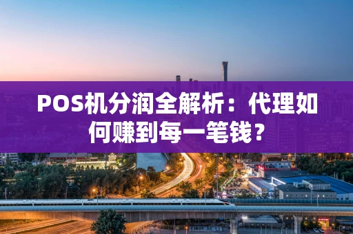 POS机分润全解析:代理如何赚到每一笔钱? POS机分润全解析:代理如何赚到每一笔钱?