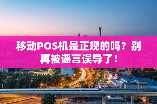 移动POS机是正规的吗?别再被谣言误导了! 移动POS机是正规的吗?别再被谣言误导了!
