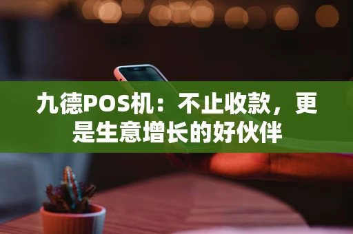 九德POS机:不止收款,更是生意增长的好伙伴 九德POS机:不止收款,更是生意增长的好伙伴