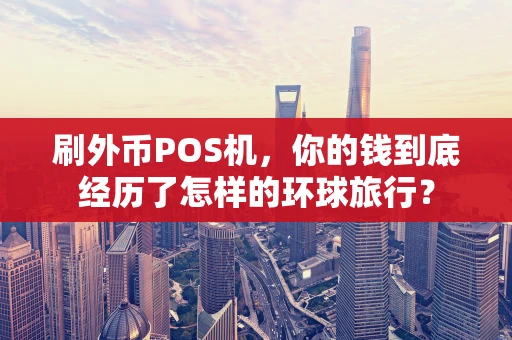 刷外币POS机,你的钱到底经历了怎样的环球旅行? 刷外币POS机,你的钱到底经历了怎样的环球旅行?