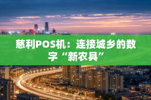 慈利POS机:连接城乡的数字“新农具” 慈利POS机:连接城乡的数字“新农具”