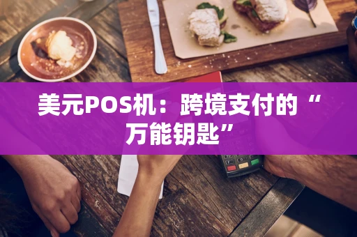 美元POS机:跨境支付的“万能钥匙” 美元POS机:跨境支付的“万能钥匙”