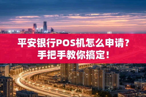 平安银行POS机怎么申请?手把手教你搞定! 平安银行POS机怎么申请?手把手教你搞定!