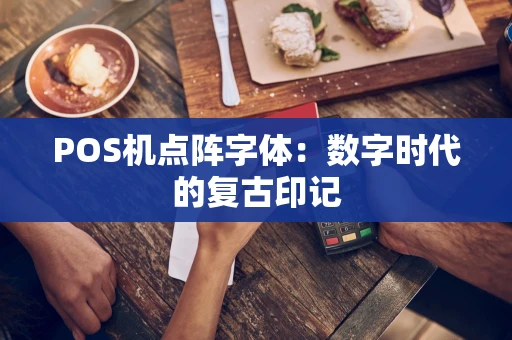POS机点阵字体:数字时代的复古印记 POS机点阵字体:数字时代的复古印记