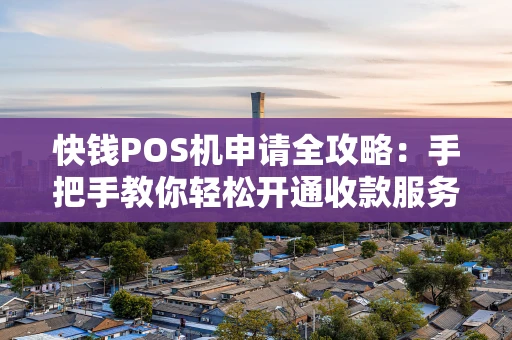 快钱POS机申请全攻略:手把手教你轻松开通收款服务 快钱POS机申请全攻略:手把手教你轻松开通收款服务
