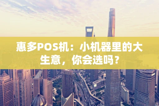 惠多POS机:小机器里的大生意,你会选吗? 惠多POS机:小机器里的大生意,你会选吗?