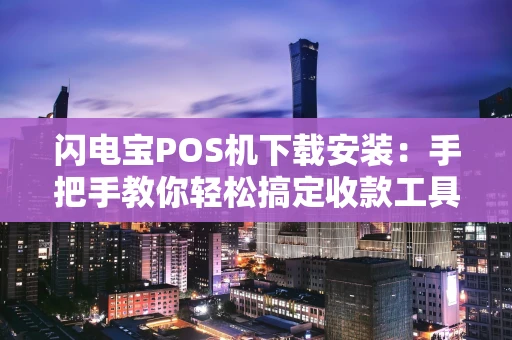 闪电宝POS机下载安装:手把手教你轻松搞定收款工具 闪电宝POS机下载安装:手把手教你轻松搞定收款工具