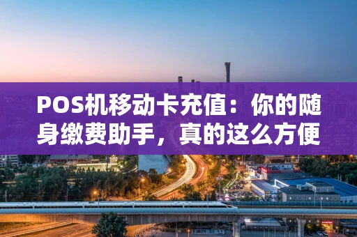 POS机移动卡充值:你的随身缴费助手,真的这么方便吗? POS机移动卡充值:你的随身缴费助手,真的这么方便吗?
