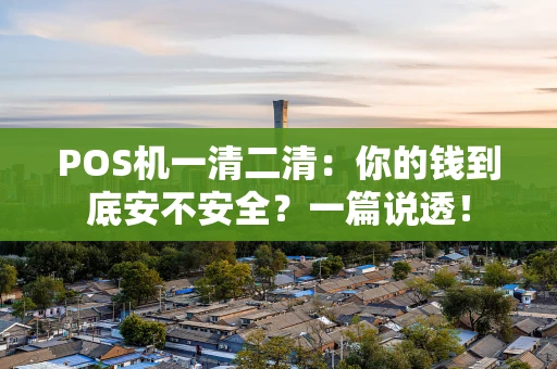 POS机一清二清:你的钱到底安不安全?一篇说透! POS机一清二清:你的钱到底安不安全?一篇说透!