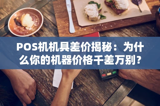 POS机机具差价揭秘:为什么你的机器价格千差万别? POS机机具差价揭秘:为什么你的机器价格千差万别?