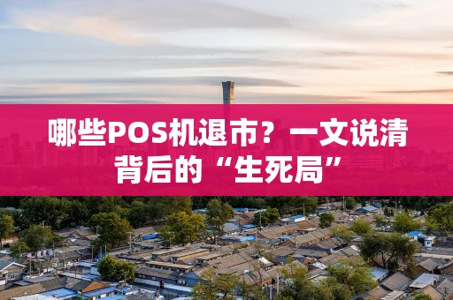 哪些POS机退市?一文说清背后的“生死局” 哪些POS机退市?一文说清背后的“生死局”