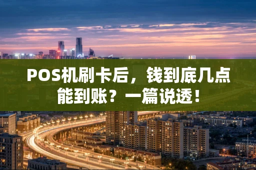 POS机刷卡后,钱到底几点能到账?一篇说透! POS机刷卡后,钱到底几点能到账?一篇说透!