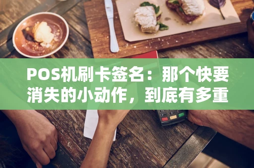 POS机刷卡签名:那个快要消失的小动作,到底有多重要? POS机刷卡签名:那个快要消失的小动作,到底有多重要?