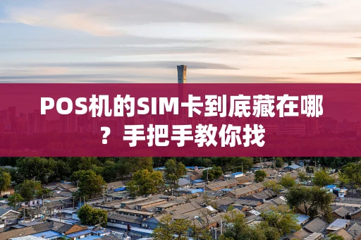 POS机的SIM卡到底藏在哪?手把手教你找 POS机的SIM卡到底藏在哪?手把手教你找