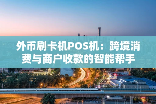 外币刷卡机POS机:跨境消费与商户收款的智能帮手 外币刷卡机POS机:跨境消费与商户收款的智能帮手