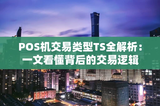 POS机交易类型TS全解析:一文看懂背后的交易逻辑 POS机交易类型TS全解析:一文看懂背后的交易逻辑