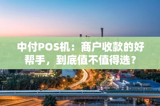 中付POS机：商户收款的好帮手，到底值不值得选？