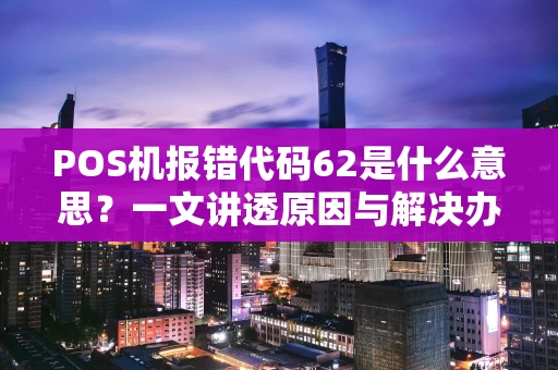 POS机报错代码62是什么意思？一文讲透原因与解决办法
